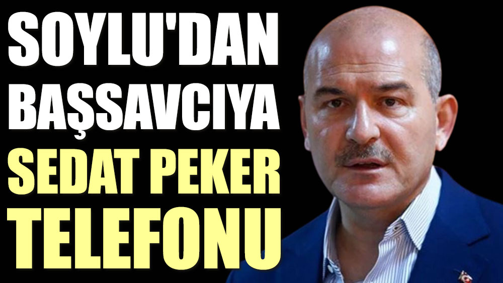 Soylu'dan başsavcıya Sedat Peker telefonu