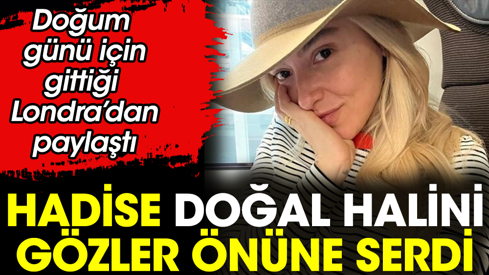 Hadise doğal halini gözler önüne serdi! Doğum günü için gittiği Londra'dan paylaştı