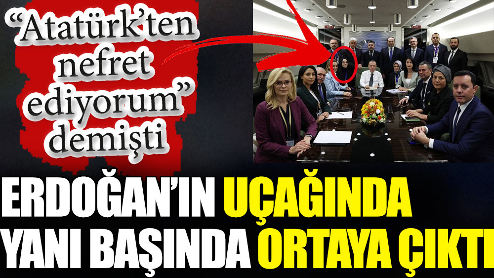 Atatürk’ten nefret ettiğini söyleyen Star yazarı Erdoğan’ın uçağında yanı başında ortaya çıktı