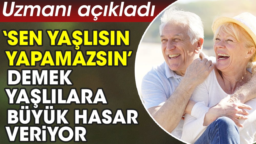 ‘Sen yaşlısın yapamazsın’ demek yaşlılara büyük hasar veriyor. Uzmanı açıkladı