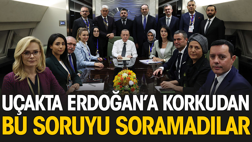 Uçakta Erdoğan'a korkudan bu soruyu soramadılar