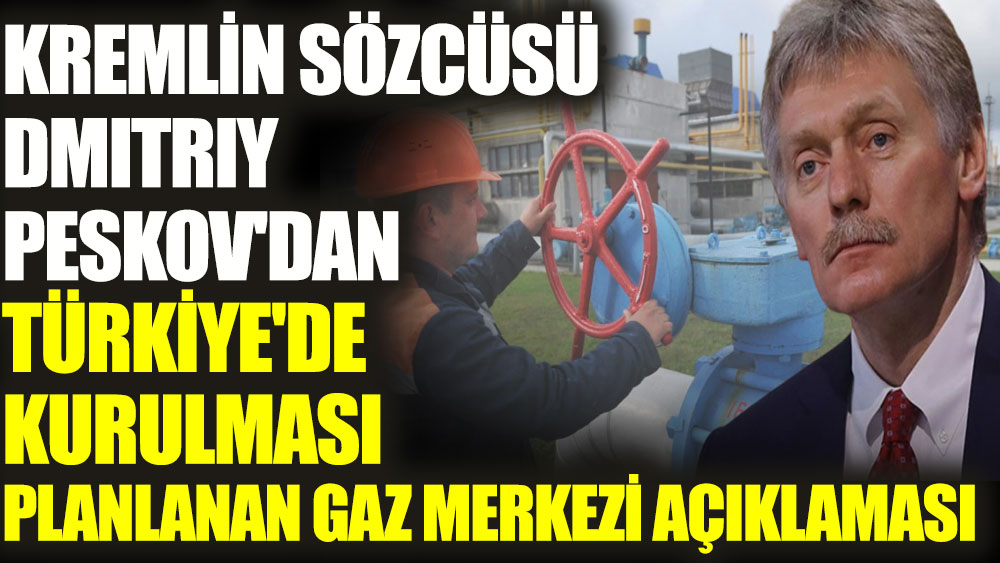 Kremlin Sözcüsü Dmitriy Peskov’dan Türkiye’de kurulması planlanan gaz merkezi açıklaması