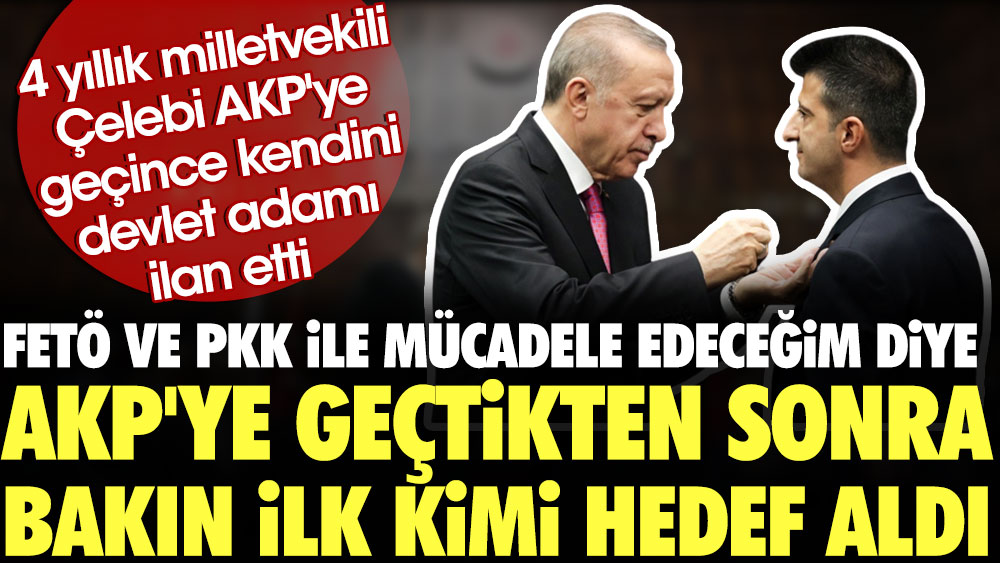 4 yıllık milletvekili Çelebi AKP'ye geçince kendini devlet adamı ilan etti. FETÖ ve PKK ile mücadele edeceğim diye AKP'ye geçtikten sonra bakın ilk kimi hedef aldı