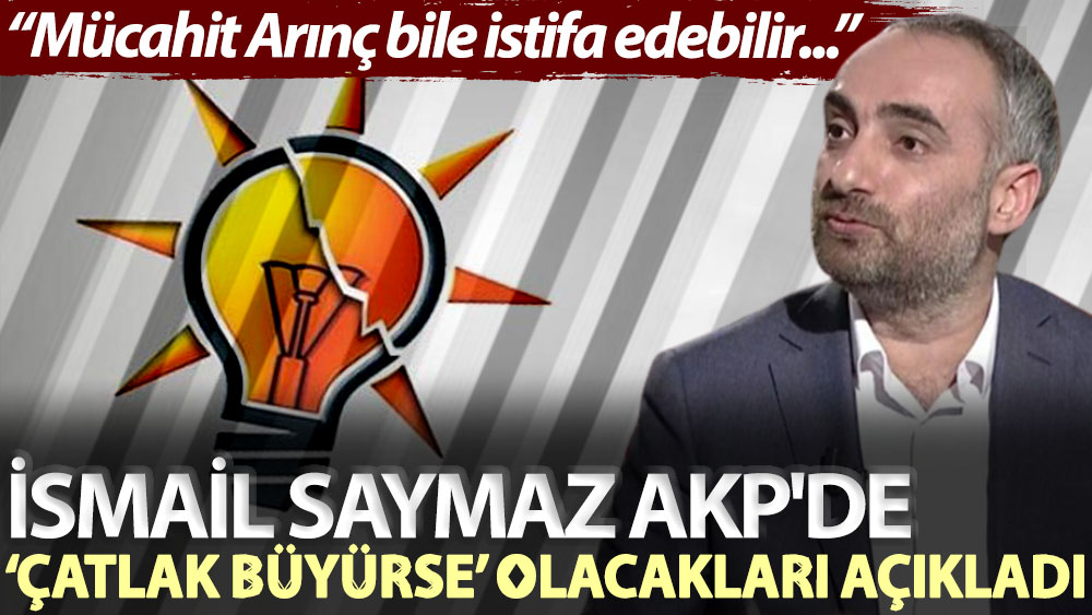 İsmail Saymaz AKP'de ‘çatlak büyürse’ olacakları açıkladı: Mücahit Arınç bile istifa edebilir...