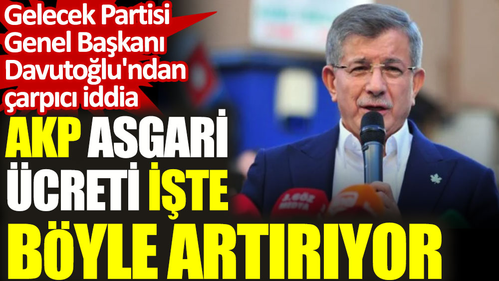 Gelecek Partisi Genel Başkanı Davutoğlu'ndan çarpıcı iddia. AKP asgari ücreti işte böyle artırıyor