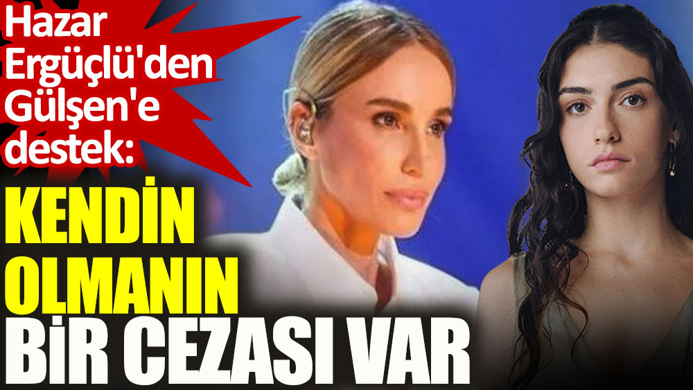 Hazar Ergüçlü'den Gülşen'e destek: Kendin olmanın bir cezası var