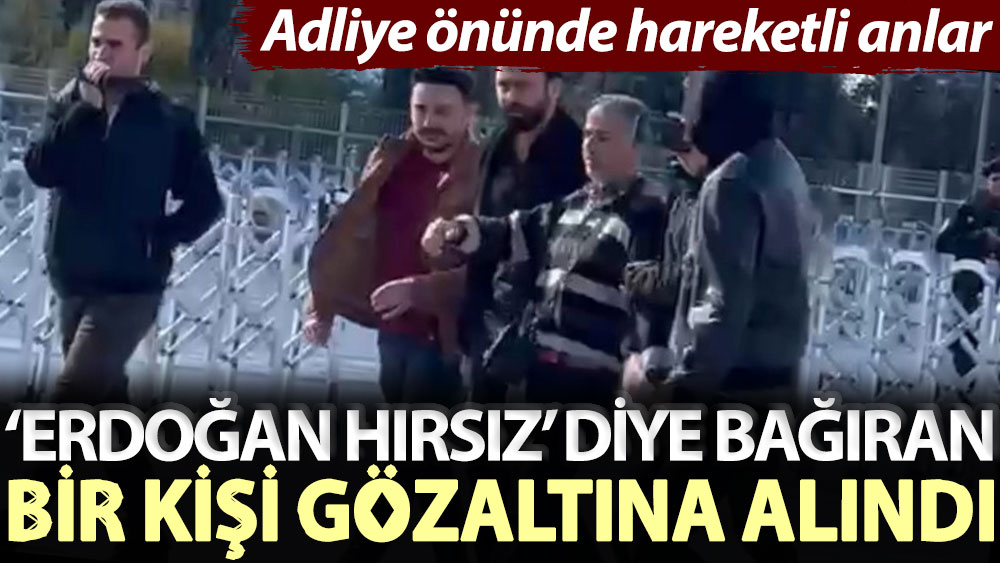 Adliye önünde hareketli anlar: ‘Erdoğan hırsız’ diye bağıran bir kişi gözaltına alındı