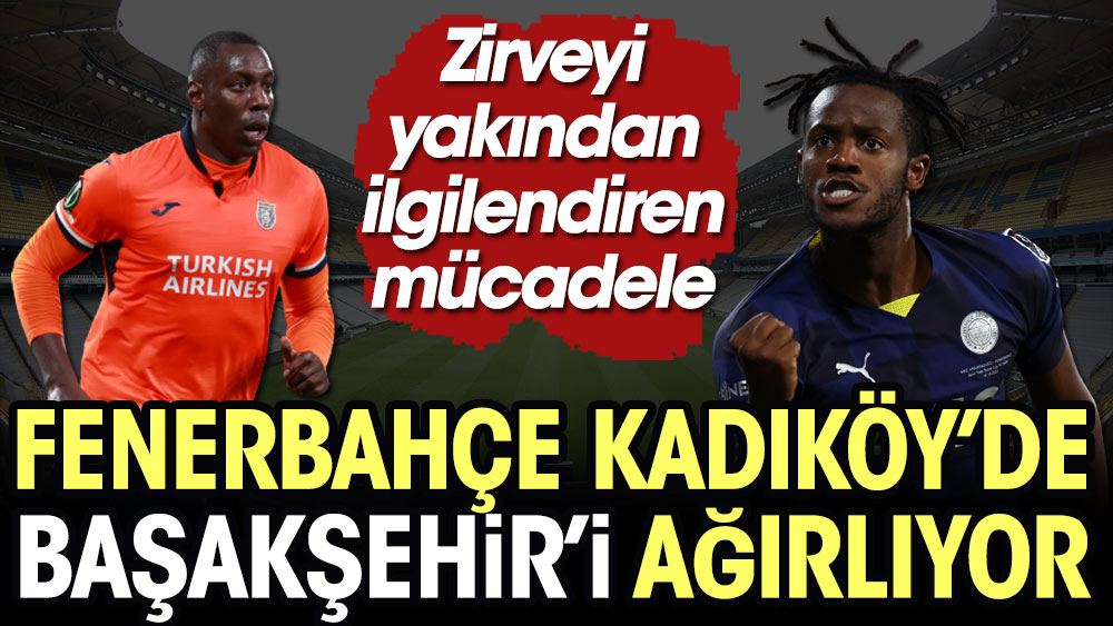 Fenerbahçe Kadıköy'de Başakşehir'i konuk ediyor. Zirveyi yakından ilgilendiren mücadele