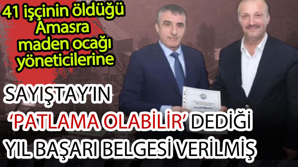 41 işçinin öldüğü Amasra'daki maden ocağının yöneticilerine başarı belgesi verilmiş. Hem de Sayıştay'ın uyardığı sene