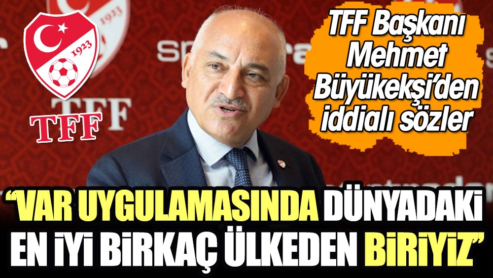 ''VAR uygulamasında dünyadaki en iyi birkaç ülkeden biriyiz'' TFF Başkanı Mehmet Büyükekşi'den iddialı sözler
