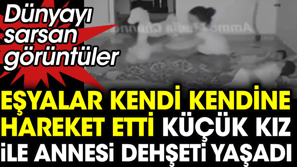 Eşyalar kendi kendine hareket etti Küçük kız dehşeti yaşadı