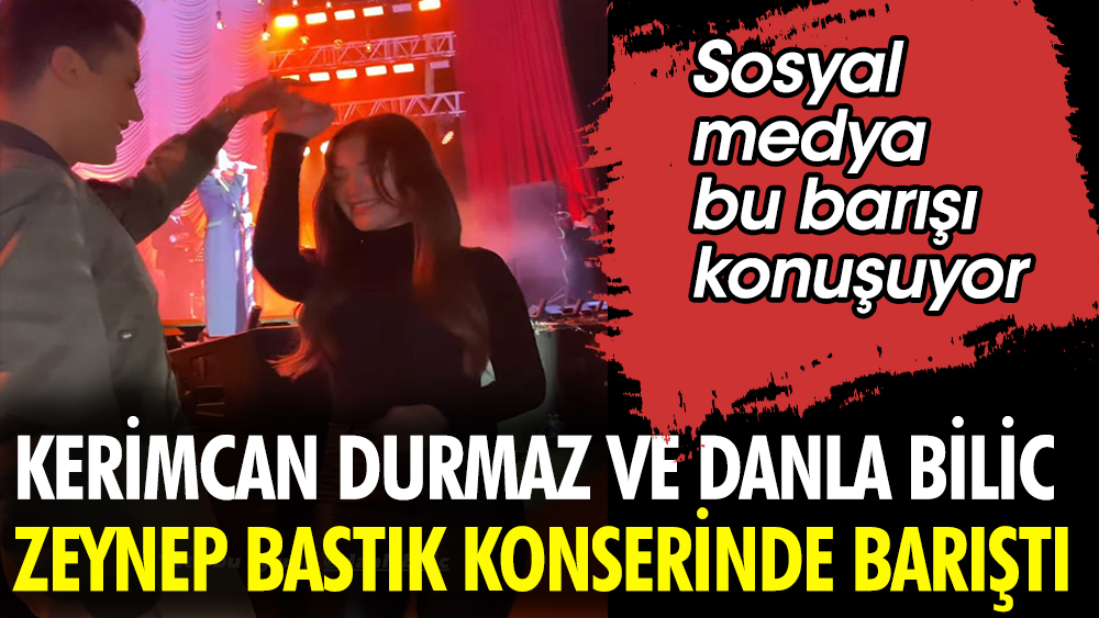 Kerimcan Durmaz ve Danla Bilic küslüğü Zeynep Bastık konserinde sona erdi. Sosyal medya bu barışmayı kutluyor