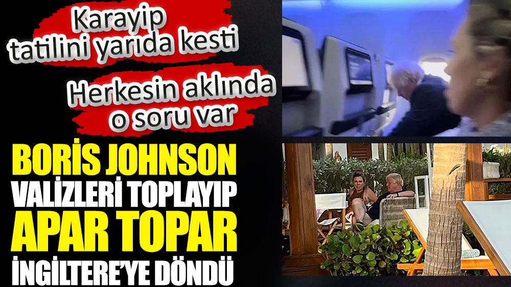 Boris Johnson Karayip tatilini yarıda kesti. Valizleri toplayıp apar topar İngiltere’ye döndü. Herkesin aklında o soru var