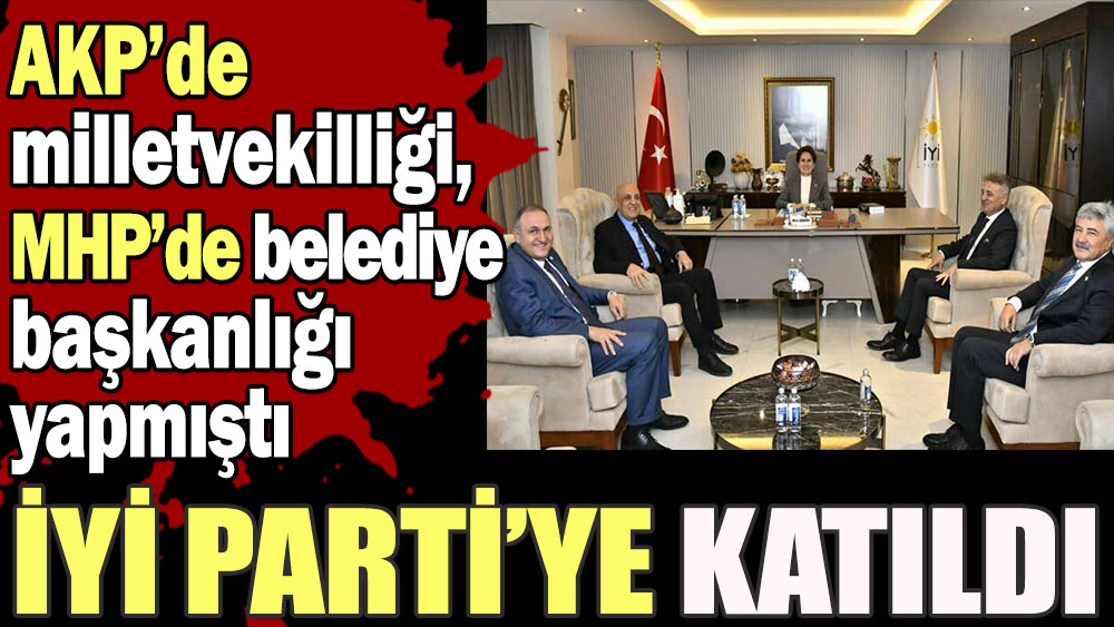 AKP’de milletvekilliği, MHP’de belediye başkanlığı yapmıştı! İYİ Parti’ye katıldı