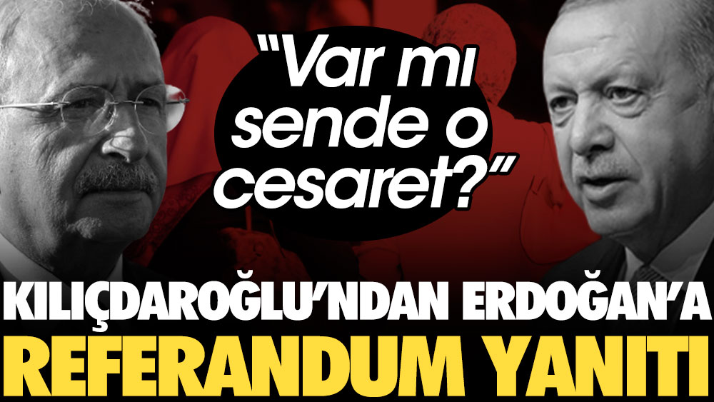 Kılıçdaroğlu’ndan Erdoğan’a referandum yanıtı