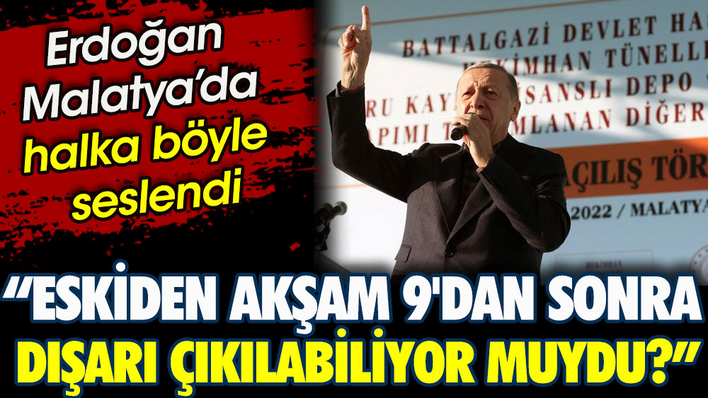 Erdoğan Malatya’da halka böyle seslendi. Eskiden akşam 9'dan sonra dışarı çıkılabiliyor muydu?