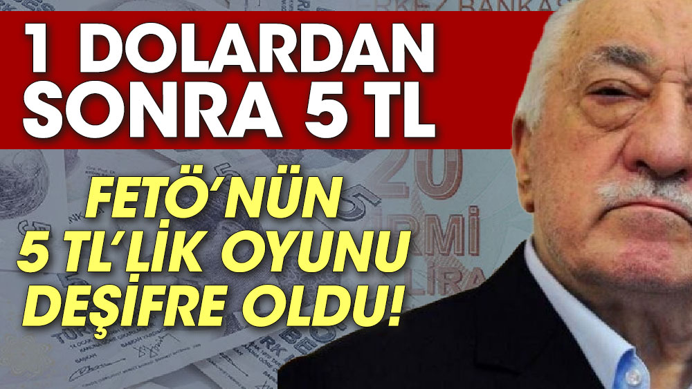 1 dolardan sonra 5 TL.  FETÖ’nün 5 TL’lik oyunu deşifre oldu