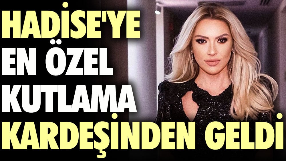 Hadise'ye en özel kutlama kardeşinden geldi