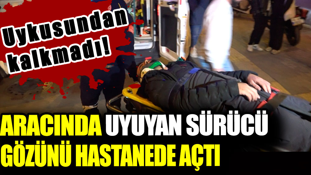 Bursa'da aracında uyuyan sürücü gözünü hastanede açtı