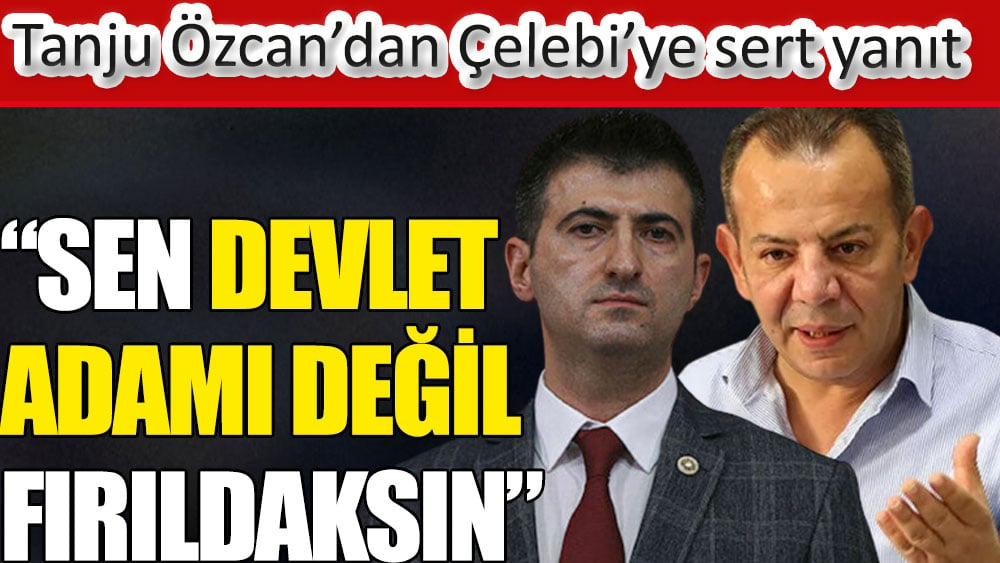 Bolu Belediye Başkanı Tanju Özcan’dan Çelebi’ye sert yanıt: Sen devlet adamı değil fırıldaksın