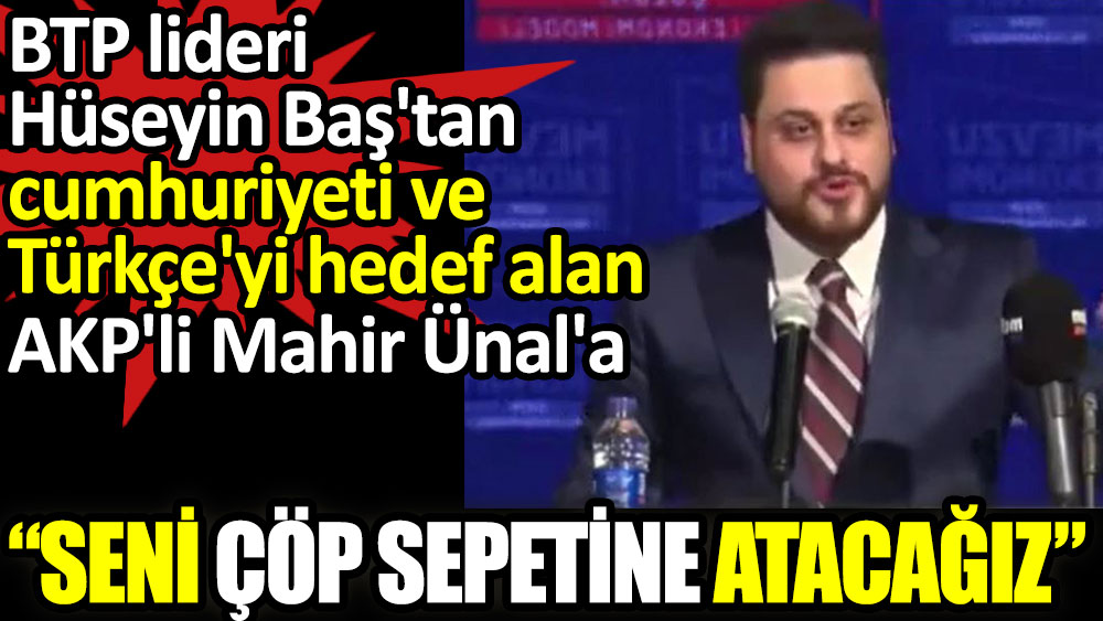 BTP lideri Hüseyin Baş'tan, AKP'li Mahir Ünal'a seni çöp sepetine atacağız açıklaması  