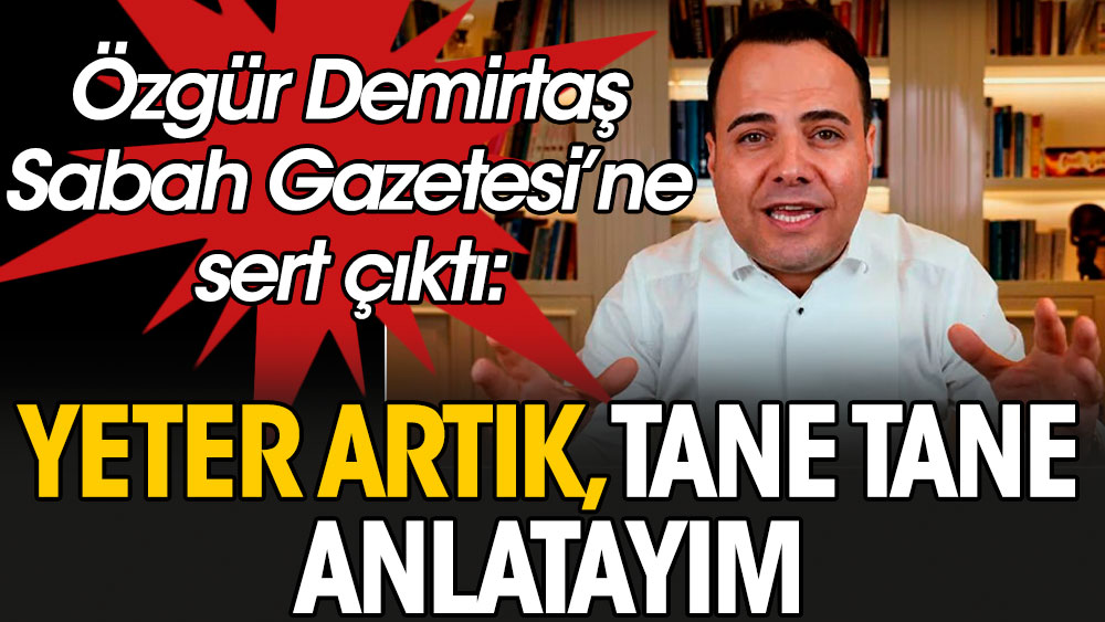 Özgür Demirtaş Sabah Gazetesi'ne sert çıktı! ‘Yeter artık, tane tane anlatayım…’