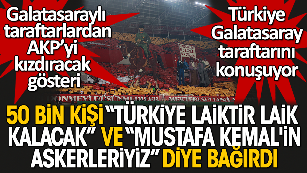 Galatasaraylı taraftarlardan AKP'yi kızdıracak gösteri. 50 bin kişi Türkiye Laiktir Laik kalacak - Mustafa Kemal'in askerleriyiz diye bağırdı