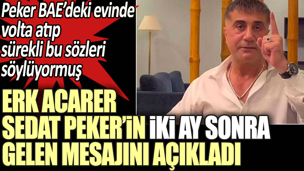 Sedat Peker'in iki ay sonra gelen mesajını Erk Acarer duyurdu: Peker BAE'deki evinde volta atıp sürekli bu sözleri söylüyormuş