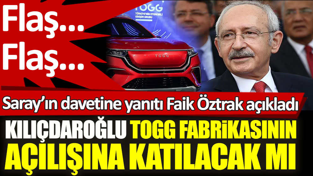 Kılıçdaroğlu TOGG fabrikasının açılışına katılacak mı. CHP Sözcüsü Faik Öztrak açıkladı