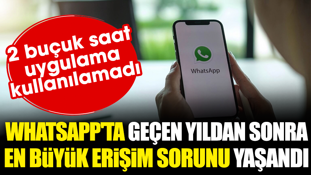 WhatsApp'ta geçen yıldan sonra en büyük erişim sorunu yaşandı: 2 buçuk saat uygulama kullanılamadı