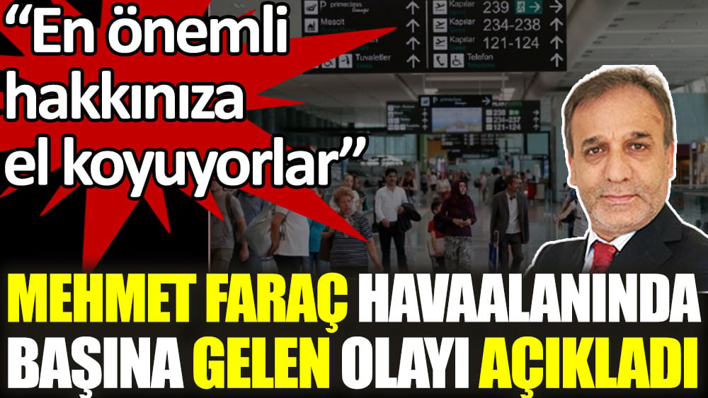 Mehmet Faraç Türkiye'deki bir havaalanında başına gelen olayı açıkladı. En önemli hakkınıza el koyuyorlar
