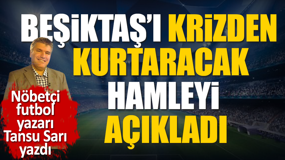 Beşiktaş'ın nasıl kurtulacağını nöbetçi futbol yazarı Tansu Sarı açıkladı