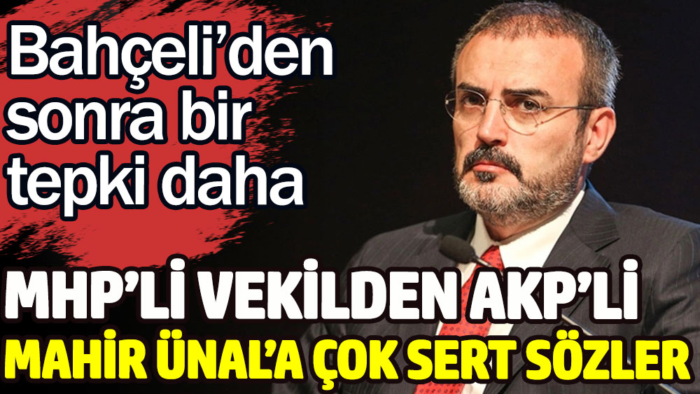 Bahçeli'den sonra AKP’li Mahir Ünal'a MHP'den bir tepki daha. MHP’li vekilden çok sert sözler