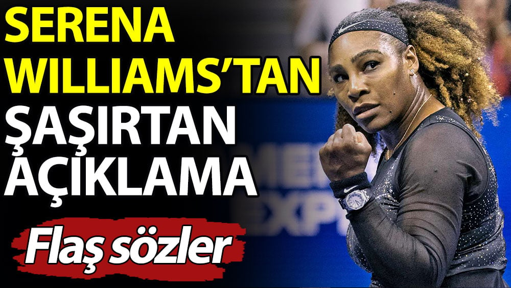 Serena Williams'tan şaşırtan açıklama