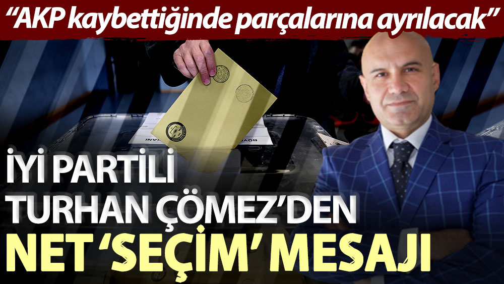 İYİ Partili Turhan Çömez’den net ‘seçim’ mesajı: AKP kaybettiğinde parçalarına ayrılacak