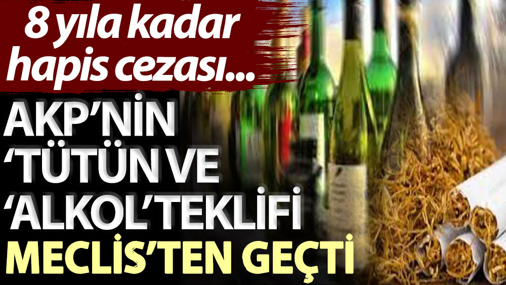 AKP’nin ‘tütün ‘ve ‘alkol’ teklifi meclis’ten geçti: 8 yıla kadar hapis cezası...