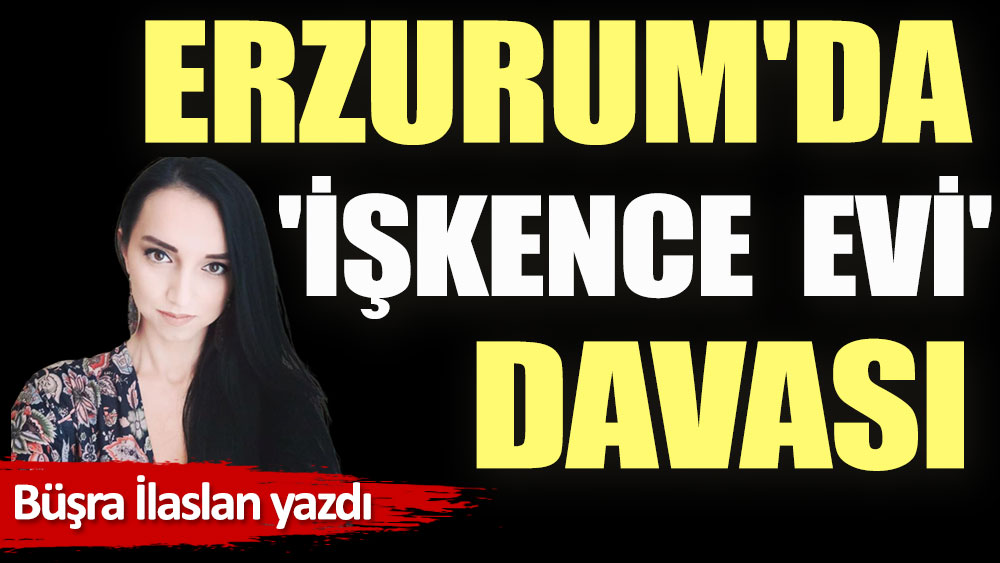 Erzurum'da 'işkence evi' davası
