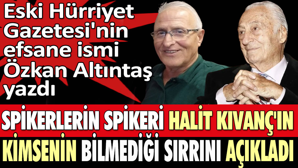 Spikerlerin spikeri Halit Kıvanç'ın kimsenin bilmediği sırrını açıkladı. Eski Hürriyet Gazetesi'nin efsane ismi Özkan Altıntaş yazdı