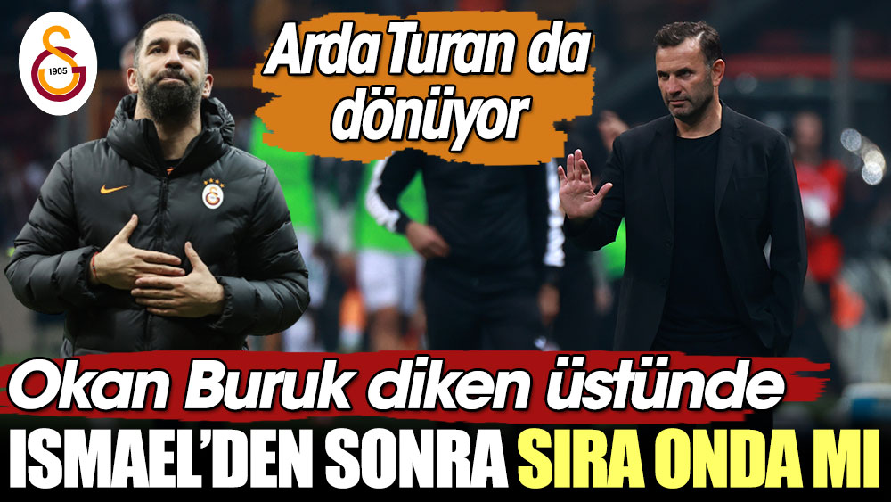 Ismael'den sonra sıra onda mı? Okan Buruk diken üstünde. Arda Turan da dönüyor