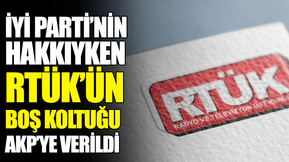 İYİ Parti'ye verilmesi gereken RTÜK'teki boş koltuk AKP'ye verildi