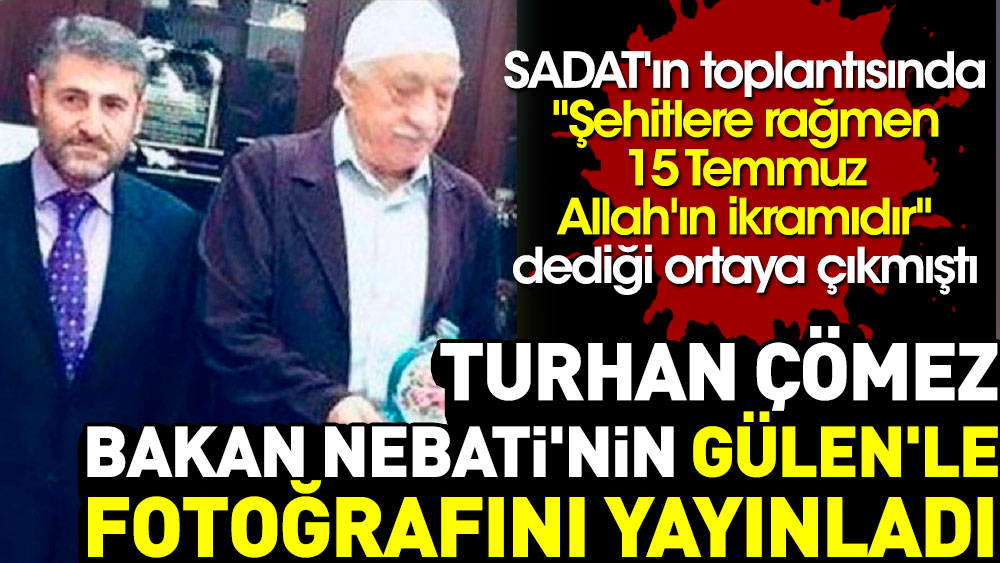 Turhan Çömez Bakan Nebati'nin Fetullah Gülen'le fotoğrafını yayınladı. SADAT'ın toplantısında 15 Temmuz sözleri gündem olmuştu