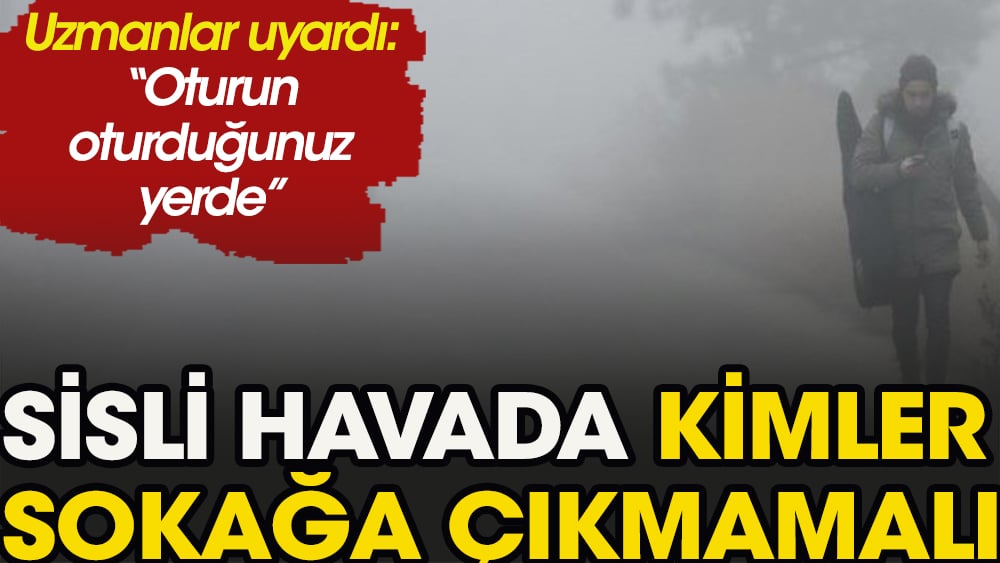 Sisli havada kimler sokağa çıkmamalı?