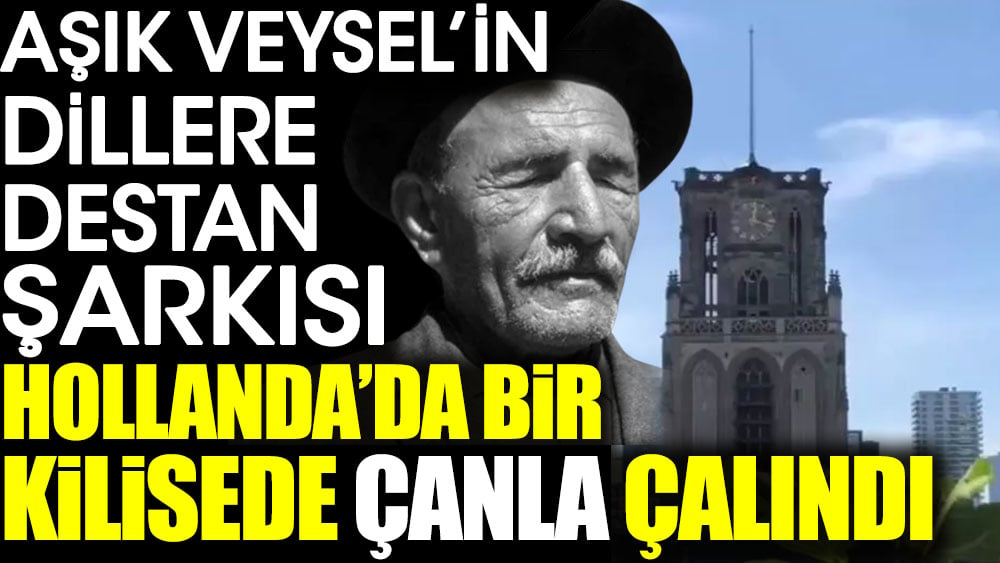 Aşık Veysel'in dillere destan şarkısı Hollanda'da bir kilisede çanla çalındı