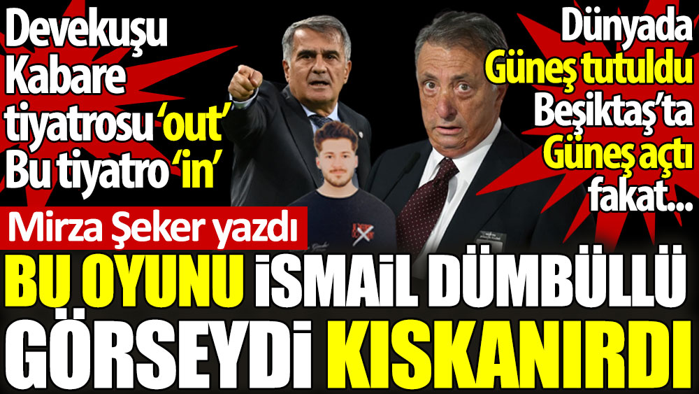 Bu oyunu İsmail Dümbüllü görseydi kıskanırdı. Devekuşu Kabare tiyatrosu 'out' Bu tiyatro 'in'. Dünyada Güneş tutuldu Beşiktaş'ta Güneş açtı fakat...