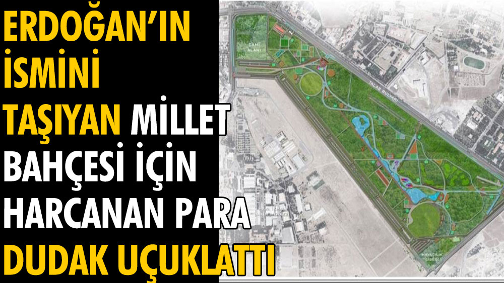 Erdoğan’ın ismini taşıyan millet bahçesi için harcanan para dudak uçuklattı
