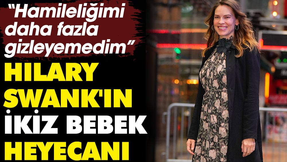 Hilary Swank'ın ikiz bebek heyecanı! Hamileliğimi daha fazla gizleyemedim