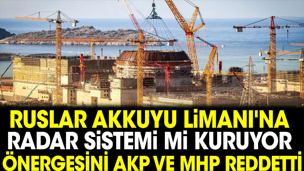 Ruslar Akkuyu Limanı'na radar sistemimi kuruyor önergesini AKP ve MHP reddetti