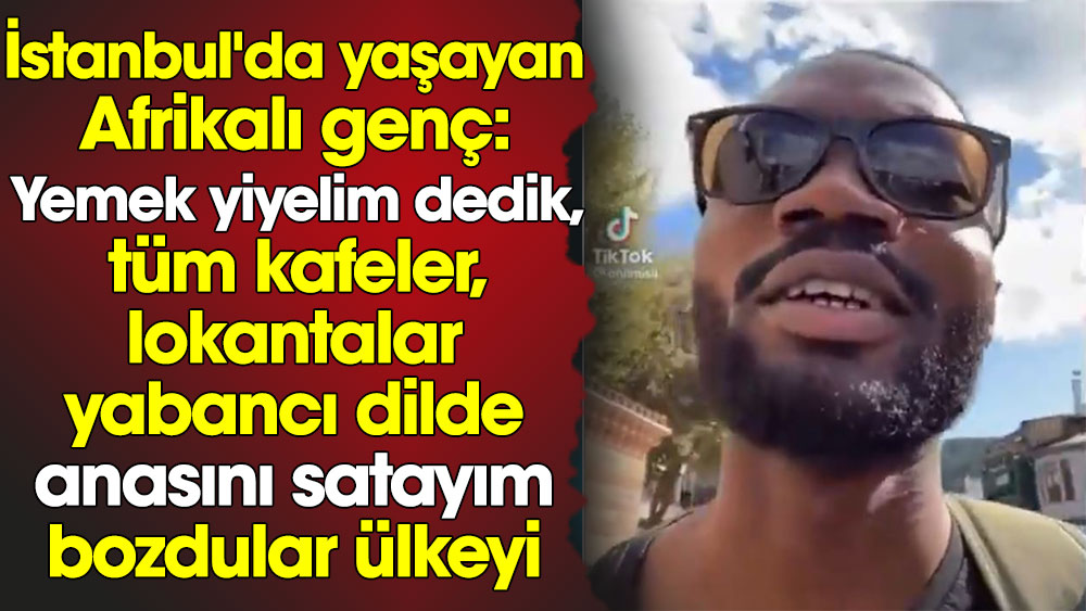 İstanbul'da yaşayan Afrikalı genç: Yemek yiyelim dedik, tüm kafeler, lokantalar yabancı dilde anasını satayım bozdular ülkeyi