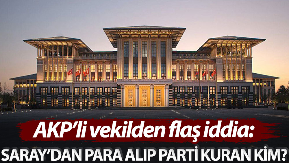 AKP’li vekilden flaş iddia: Saray’dan para alıp parti kuran kim?