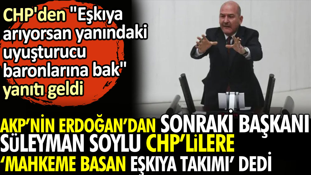 AKP'nin Erdoğan'dan sonraki başkanı Süleyman Soylu CHP'lilere ''Mahkeme basan eşkıya takımı'' dedi. CHP'den ''Eşkıya arıyorsan yanındaki uyuşturucu baronlarına bak''